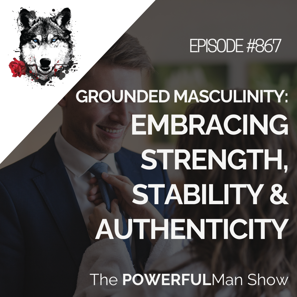 Grounded Masculinity: Embracing Strength, Stability & Authenticity