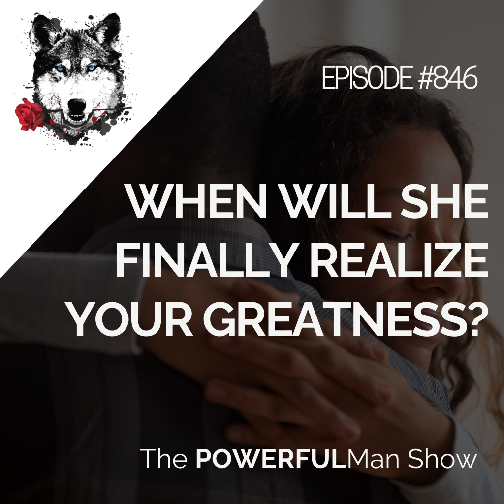 When Will She Finally Realize Your Greatness?