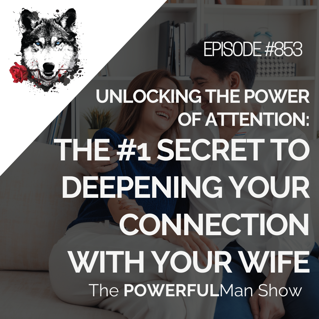 Unlocking the Power of Attention: The #1 Secret to Deepening Your Connection with Your Wife