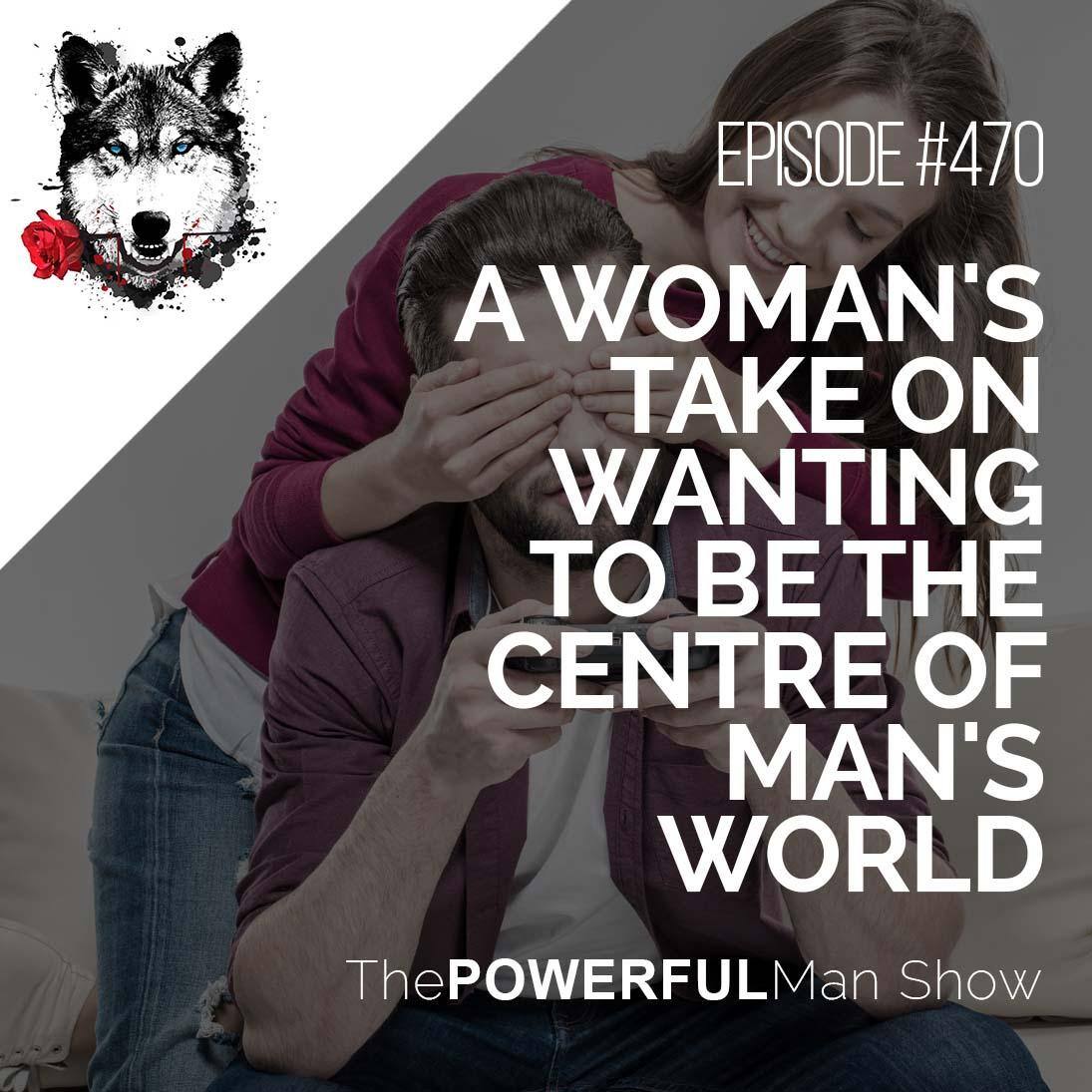 A Woman’s Take On Wanting To Be The Center Of A Man’s World