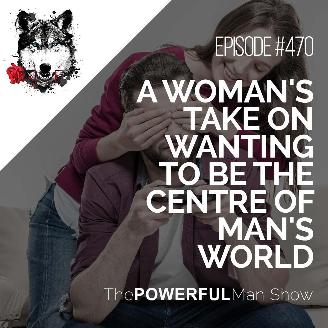 A Woman’s Take On Wanting To Be The Center Of A Man’s World