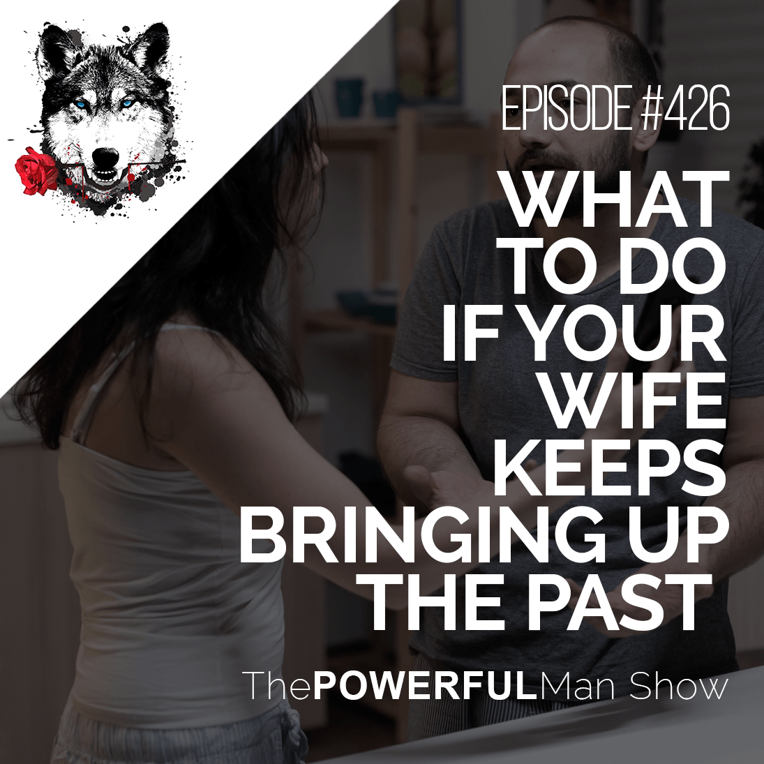 What To Do If Your Wife Keeps Bringing Up The Past The Powerful Man