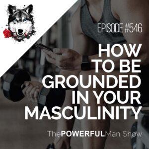 How To Be Grounded In Your Masculinity